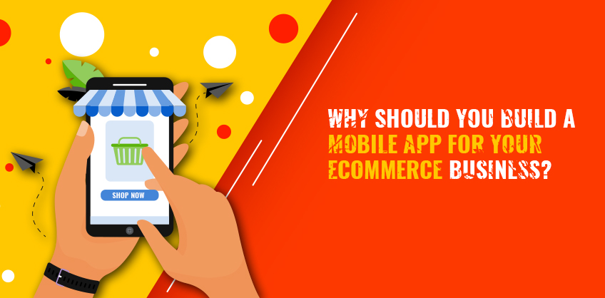 Why Should You Build A Mobile App For Your eCommerce Business?